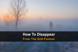 How To Disappear From The Grid Forever